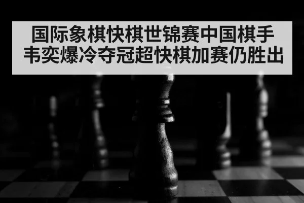 国际象棋快棋世锦赛中国棋手韦奕爆冷夺冠超快棋加赛仍胜出