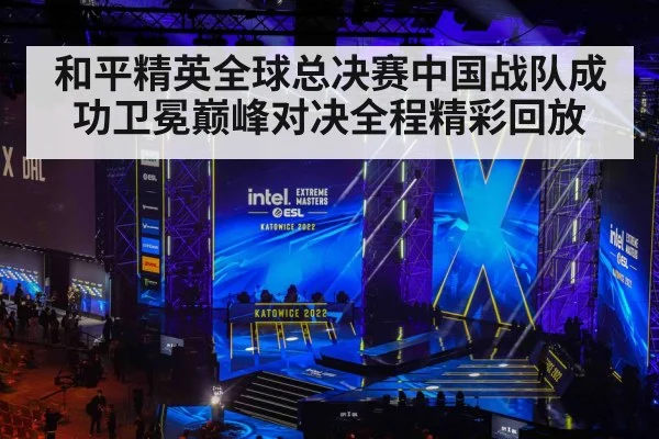 和平精英全球总决赛中国战队成功卫冕巅峰对决全程精彩回放