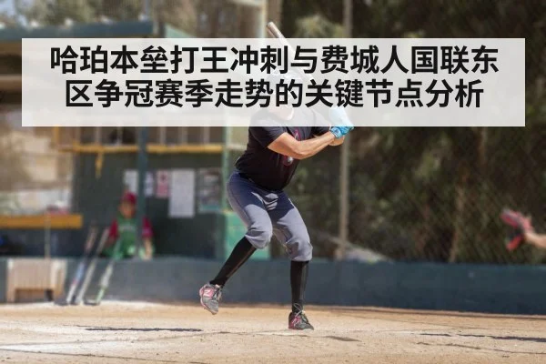 哈珀本垒打王冲刺与费城人国联东区争冠赛季走势的关键节点分析
