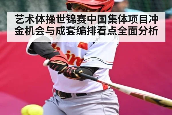 艺术体操世锦赛中国集体项目冲金机会与成套编排看点全面分析